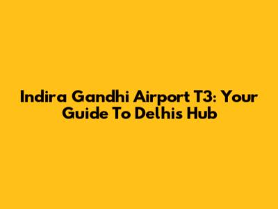 Indira Gandhi Airport T3: Your Guide To Delhi's Hub