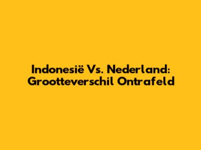 Indonesië Vs. Nederland: Grootteverschil Ontrafeld