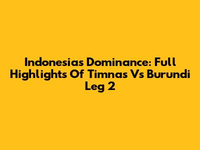 Indonesia's Dominance: Full Highlights Of Timnas Vs Burundi Leg 2
