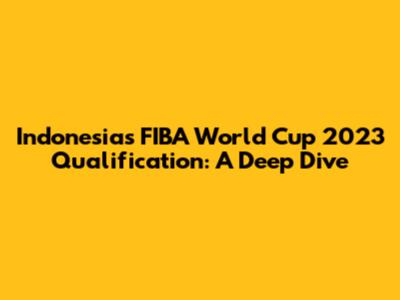 Indonesia's FIBA World Cup 2023 Qualification: A Deep Dive