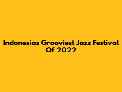 Indonesia's Grooviest Jazz Festival Of 2022