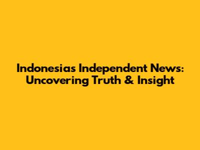 Indonesia's Independent News: Uncovering Truth & Insight