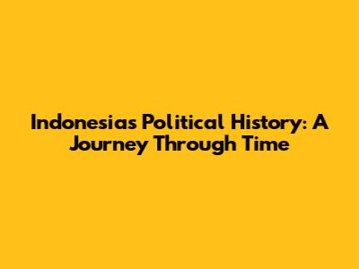 Indonesia's Political History: A Journey Through Time