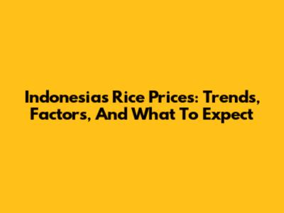 Indonesia's Rice Prices: Trends, Factors, And What To Expect