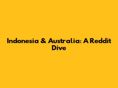 Indonesia & Australia: A Reddit Dive