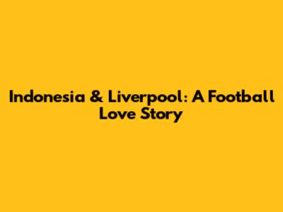 Indonesia & Liverpool: A Football Love Story