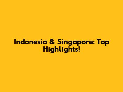 Indonesia & Singapore: Top Highlights!