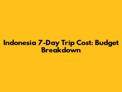 Indonesia 7-Day Trip Cost: Budget Breakdown