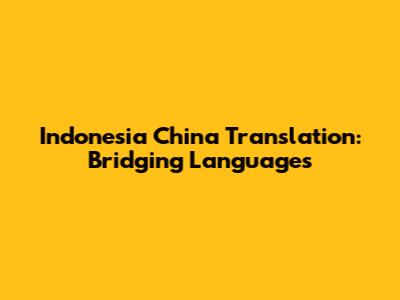 Indonesia China Translation: Bridging Languages