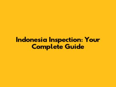 Indonesia Inspection: Your Complete Guide