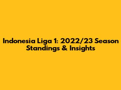 Indonesia Liga 1: 2022/23 Season Standings & Insights