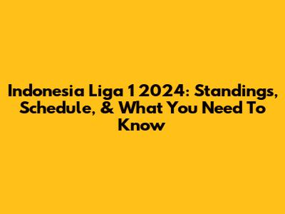 Indonesia Liga 1 2024: Standings, Schedule, & What You Need To Know