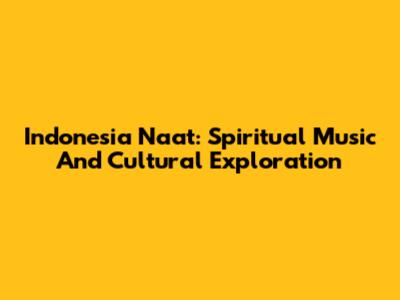 Indonesia Naat: Spiritual Music And Cultural Exploration