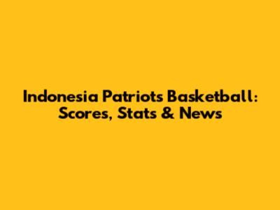 Indonesia Patriots Basketball: Scores, Stats & News