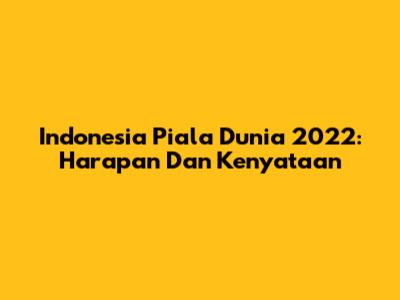 Indonesia Piala Dunia 2022: Harapan Dan Kenyataan