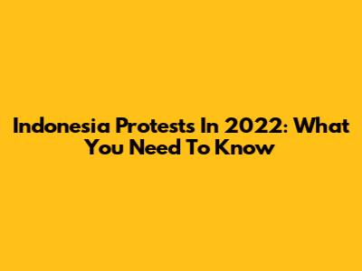 Indonesia Protests In 2022: What You Need To Know