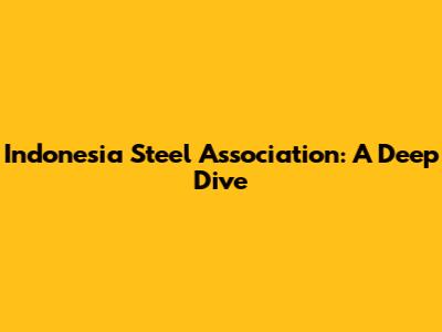 Indonesia Steel Association: A Deep Dive