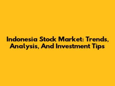 Indonesia Stock Market: Trends, Analysis, And Investment Tips