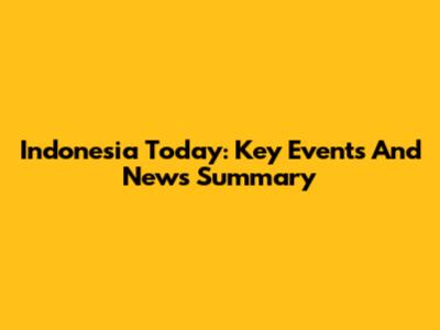 Indonesia Today: Key Events And News Summary