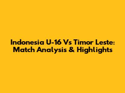 Indonesia U-16 Vs Timor Leste: Match Analysis & Highlights