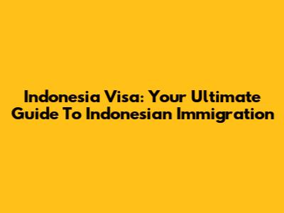 Indonesia Visa: Your Ultimate Guide To Indonesian Immigration