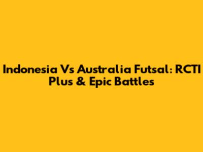Indonesia Vs Australia Futsal: RCTI Plus & Epic Battles