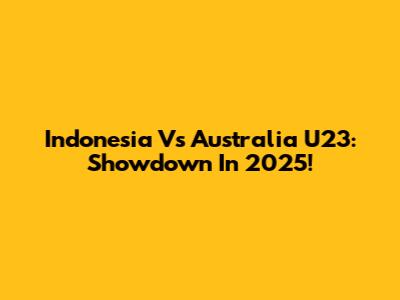Indonesia Vs Australia U23: Showdown In 2025!