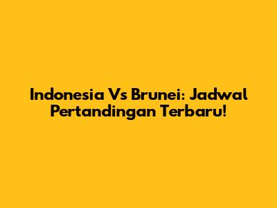 Indonesia Vs Brunei: Jadwal Pertandingan Terbaru!