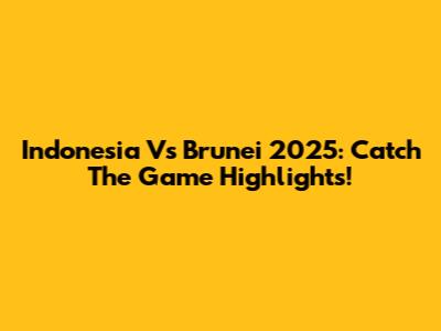Indonesia Vs Brunei 2025: Catch The Game Highlights!