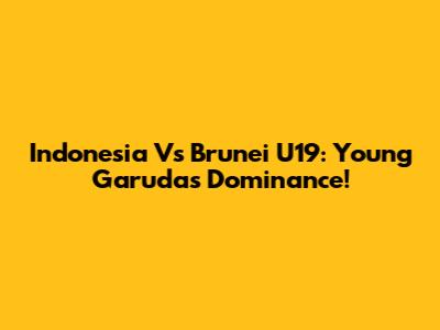 Indonesia Vs Brunei U19: Young Garuda's Dominance!