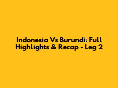 Indonesia Vs Burundi: Full Highlights & Recap - Leg 2