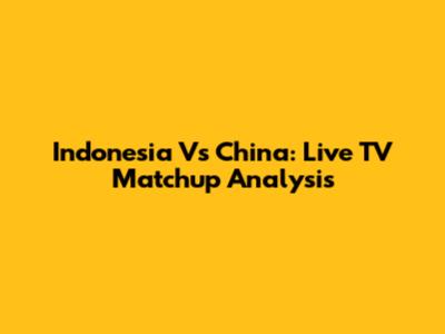 Indonesia Vs China: Live TV Matchup Analysis