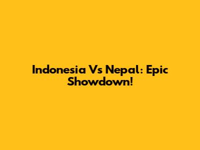 Indonesia Vs Nepal: Epic Showdown!
