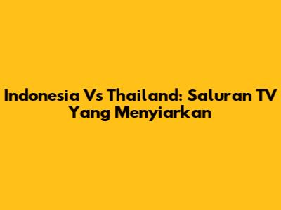 Indonesia Vs Thailand: Saluran TV Yang Menyiarkan