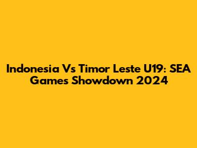 Indonesia Vs Timor Leste U19: SEA Games Showdown 2024