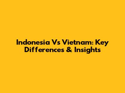 Indonesia Vs Vietnam: Key Differences & Insights