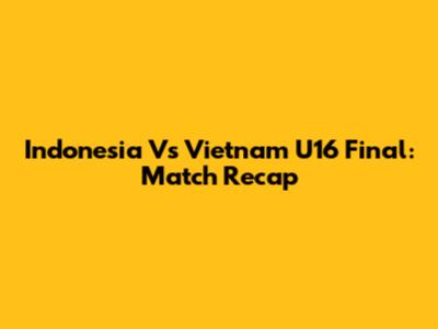 Indonesia Vs Vietnam U16 Final: Match Recap