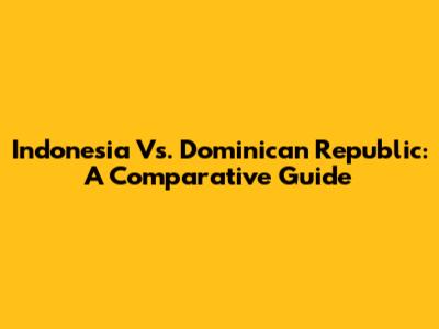 Indonesia Vs. Dominican Republic: A Comparative Guide