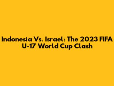 Indonesia Vs. Israel: The 2023 FIFA U-17 World Cup Clash