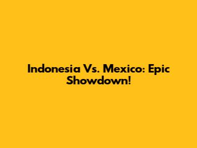 Indonesia Vs. Mexico: Epic Showdown!