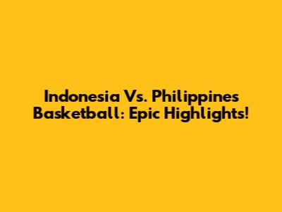 Indonesia Vs. Philippines Basketball: Epic Highlights!