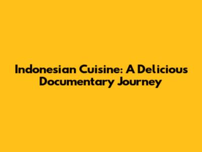 Indonesian Cuisine: A Delicious Documentary Journey