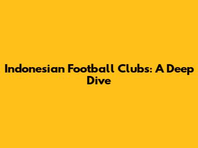 Indonesian Football Clubs: A Deep Dive