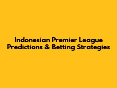 Indonesian Premier League Predictions & Betting Strategies