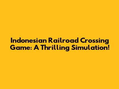 Indonesian Railroad Crossing Game: A Thrilling Simulation!