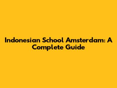 Indonesian School Amsterdam: A Complete Guide