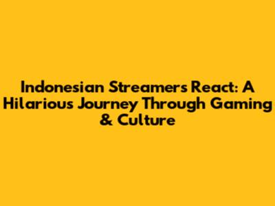 Indonesian Streamers React: A Hilarious Journey Through Gaming & Culture