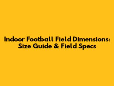 Indoor Football Field Dimensions: Size Guide & Field Specs