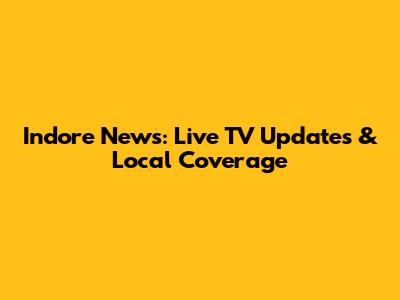 Indore News: Live TV Updates & Local Coverage
