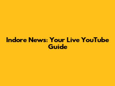 Indore News: Your Live YouTube Guide